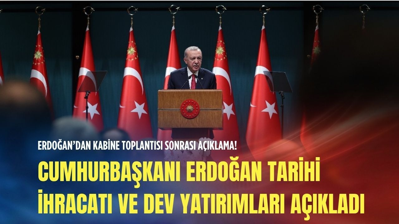 Cumhurbaşkanı Erdoğan tarihi ihracatı ve dev yatırımları açıkladı