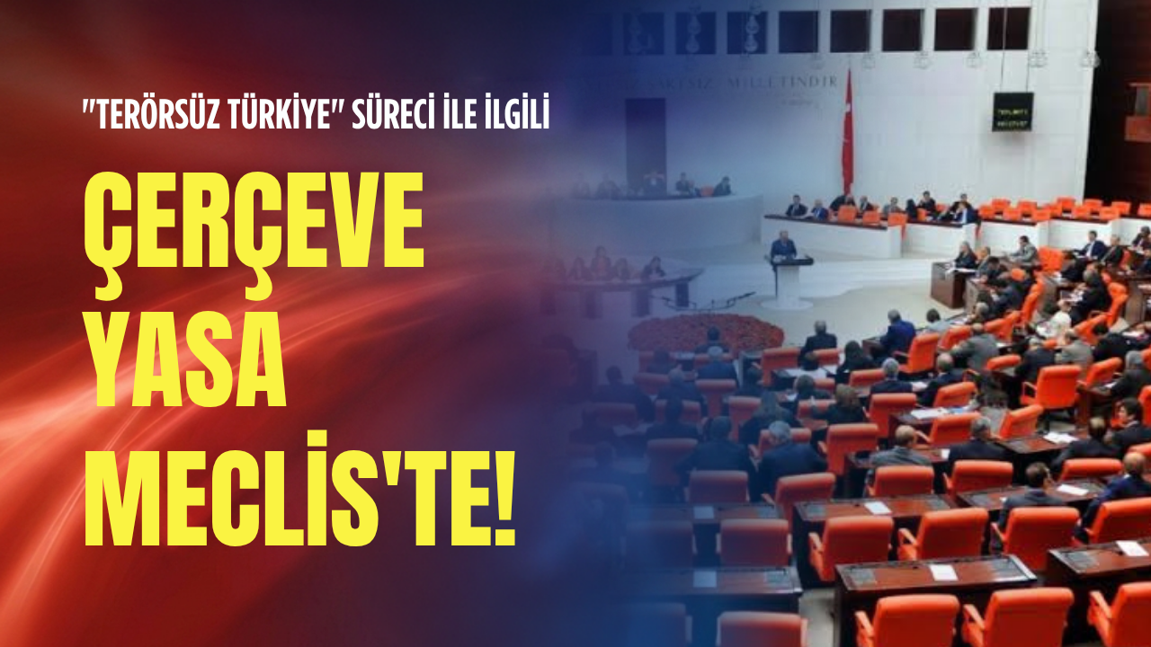"Terörsüz Türkiye" süreci ile ilgili Çerçeve Yasa Meclis'te!