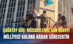 Çağatay Güç: Mücadelemiz son Kuvayı Milliyeci kalana kadar sürecektir