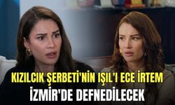 Kızılcık Şerbeti'nin Işıl'ı Ece İrtem İzmir'de defnedilecek