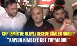 CHP İzmir’de olaylı gecede kimler vardı? 'Kapıda kimseye GBT yapmadık!'