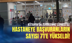 Kütahya'da zehirlenme şüphesi ile hastaneye başvuranların sayısı 71'e yükseldi!
