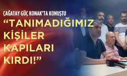 Çağatay Güç Konak’ta konuştu: “Tanımadığımız kişiler kapıları kırdı!”