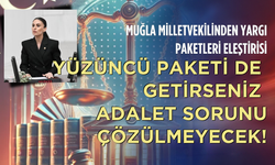 Muğla milletvekilinden yargı paketleri eleştirisi: Yüzüncü paketi de getirseniz adalet sorunu çözülmeyecek!