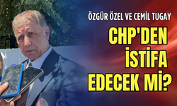 Özgür Özel ve Cemil Tugay CHP'den istifa edecek mi?