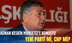 Adnan Keskin Manşetiz'e konuştu: Yeni Parti mi, CHP mi?
