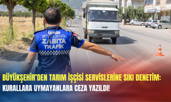 Büyükşehir’den tarım işçisi servislerine sıkı denetim: Kurallara uymayanlara ceza yazıldı!