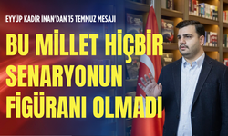 Eyyüp Kadir İnan'dan 15 Temmuz mesajı: Bu millet hiçbir senaryonun figüranı olmadı