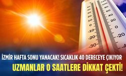 İzmir hafta sonu yanacak! Sıcaklık 40 dereceye çıkıyor: Uzmanlar o saatlere dikkat çekti