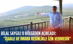 Bilal Saygılı o bölgeden açıkladı: 'İşgale ve imara kesinlikle izin vermedik'