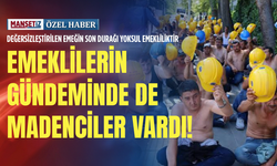 Değersizleştirilen emeğin son durağı yoksul emekliliktir: Emeklilerin gündeminde de madenciler vardı!
