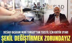 DESİAD Başkanı Nuri Turgut: Tekstil bitmez ama şekil değiştirmek zorundayız