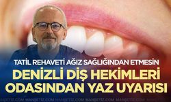 Denizli Diş Hekimleri Odasından yaz uyarısı: Tatil rehaveti ağız sağlığından etmesin