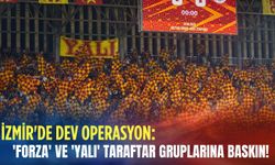 İzmir'de dev operasyon: 'Forza' ve 'Yalı' taraftar gruplarına baskın!