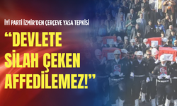 İYİ Parti İzmir'den çerçeve yasa tepkisi: Devlete silah çeken affedilemez!