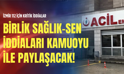 İzmir 112 için kritik iddialar: Birlik Sağlık Sen iddiaları kamuoyu ile paylaşacak!