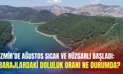 İzmir’de Ağustos sıcak ve rüzgarlı başladı: Barajlardaki doluluk oranı ne durumda?
