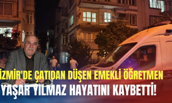 İzmir'de çatıdan düşen emekli öğretmen Yaşar Yılmaz hayatını kaybetti!