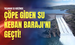 Su krizinde çöpe giden su Keban Barajı'nı geçti!
