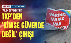 "Ailem Güvende" mi? TKP'den kimse güvende değil çıkışı