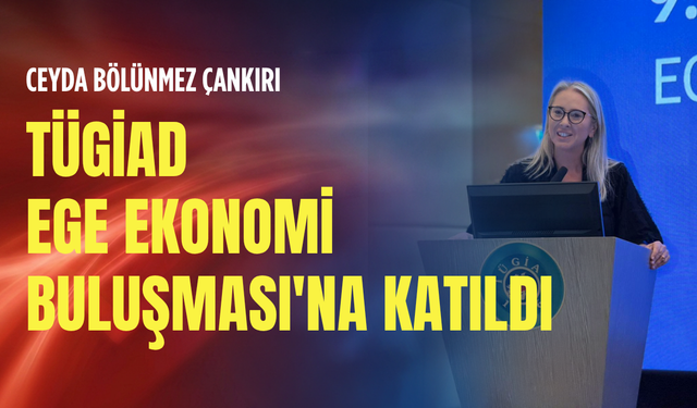 Ceyda Bölünmez Çankırı TÜGİAD Ege Ekonomi Buluşması'na katıldı