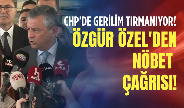 CHP'de gerilim tırmanıyor! Özgür Özel'den nöbet çağrısı