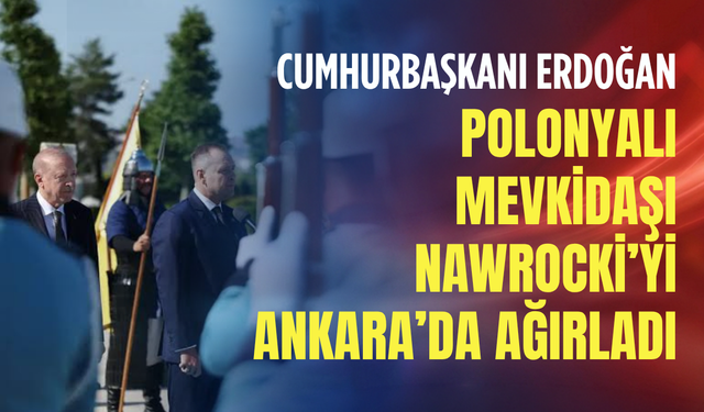 Cumhurbaşkanı Erdoğan Polonyalı mevkidaşı Nawrocki’yi Ankara’da ağırladı