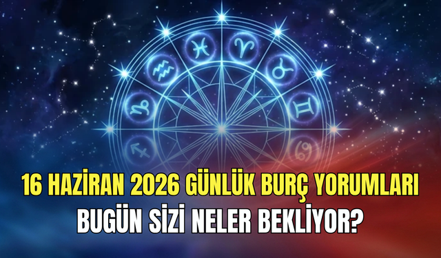 Günlük burç yorumları 16 Haziran 2026: Şefkatin gücüne inan, ruhunu besle!