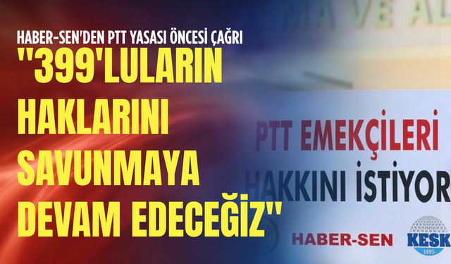 Haber-Sen'den PTT yasası öncesi çağrı: "399'luların haklarını savunmaya devam edeceğiz"