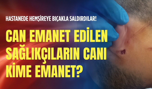 Hastanede hemşireye bıçakla saldırdılar! Can emanet edilen sağlıkçıların canı kime emanet?