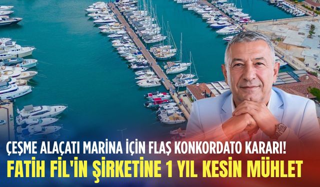 Çeşme Alaçatı Marina için flaş konkordato kararı! Fatih Fil'in şirketine 1 yıl kesin mühlet