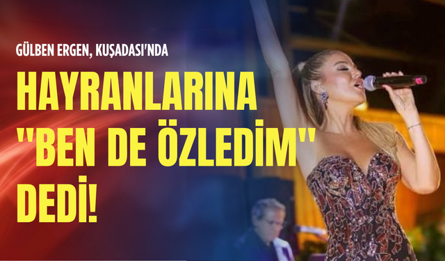 Gülben Ergen, Kuşadası'nda hayranlarına "Ben de Özledim" dedi!
