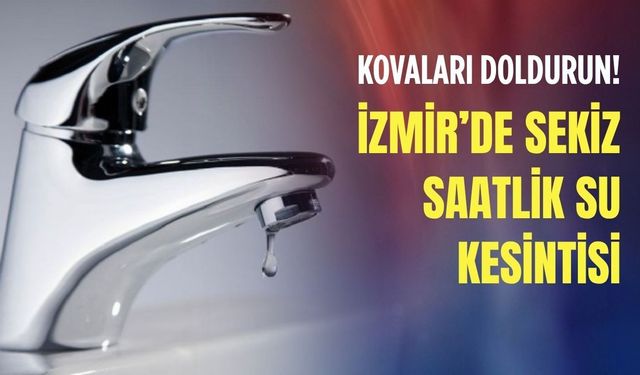 Kovaları doldurun! İzmir’de sekiz saatlik su kesintisi