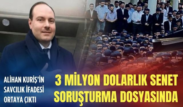 3 milyon dolarlık senet soruşturma dosyasında! Alihan Kuriş’in savcılık ifadesi ortaya çıktı