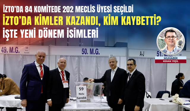 İZTO’da 84 komitede 202 meclis üyesi seçildi: İZTO’da kimler kazandı, kim kaybetti? İşte yeni dönem isimleri