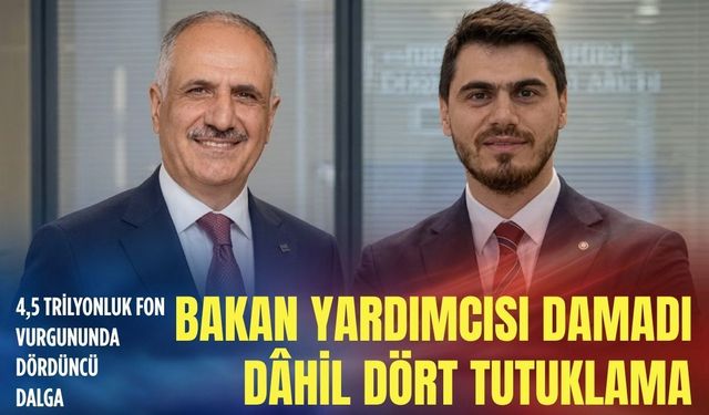 4,5 trilyon liralık fon vurgununda dördüncü dalga: Bakan yardımcısı damadı ve şirket yöneticileri dâhil dört tutuklama