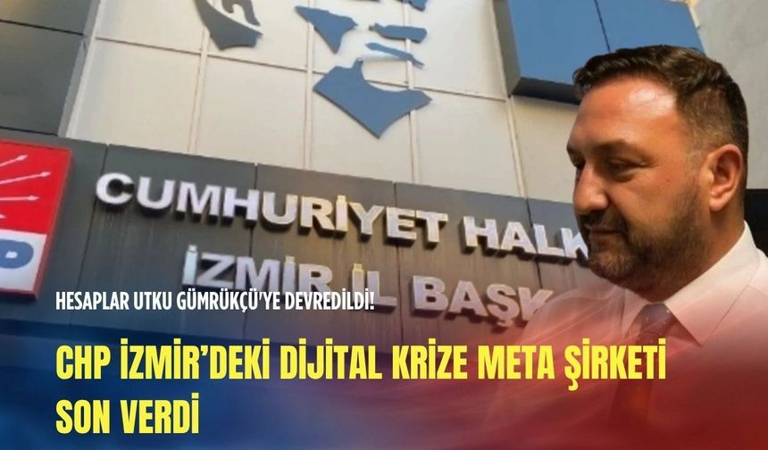 CHP İzmir’deki dijital krize META şirketi son verdi: Hesaplar Utku Gümrükçü'ye devredildi!