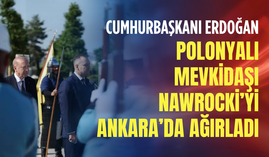 Cumhurbaşkanı Erdoğan Polonyalı mevkidaşı Nawrocki’yi Ankara’da ağırladı