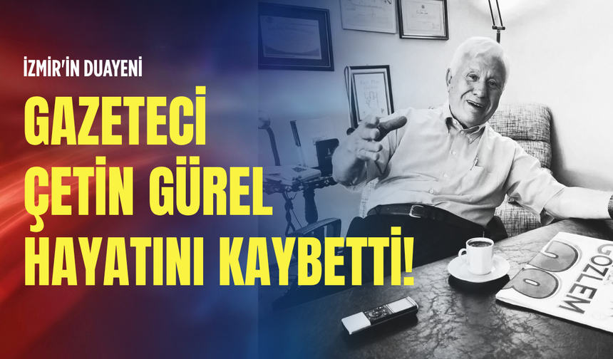 İzmir'in duayeni Gazeteci Çetin Gürel hayatını kaybetti