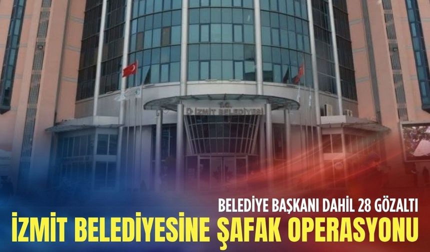 İzmit Belediyesine şafak operasyonu: Belediye başkanı dahil 28 gözaltı