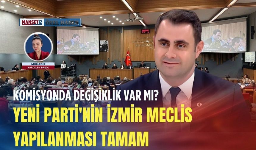 Yeni Parti'nin İzmir meclis yapılanması tamam: Komisyonda değişiklik var mı?