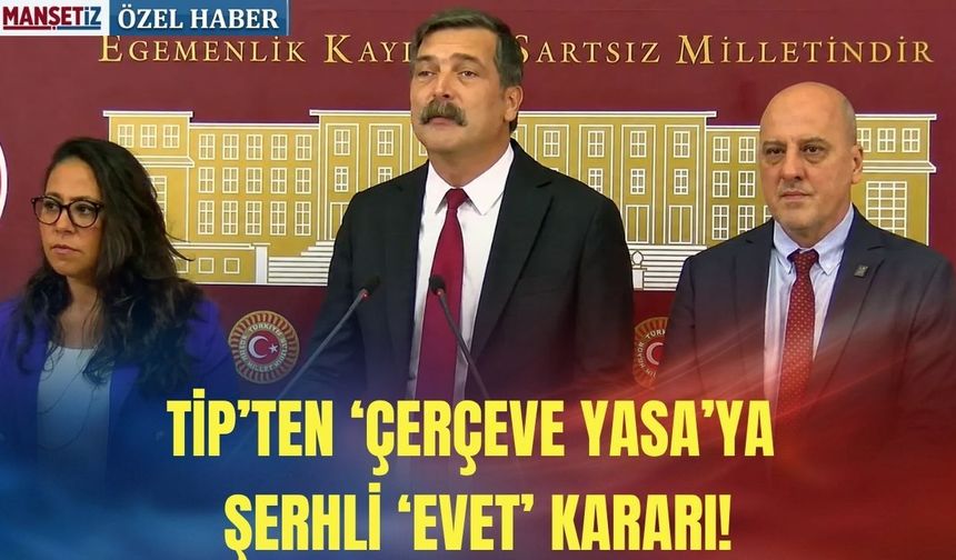 TİP’ten ‘çerçeve yasa’ya şerhli ‘evet’ kararı!