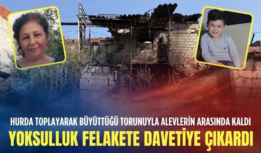 Yoksulluk felakete davetiye çıkardı: Hurda toplayarak büyüttüğü torunuyla alevlerin arasında kaldı