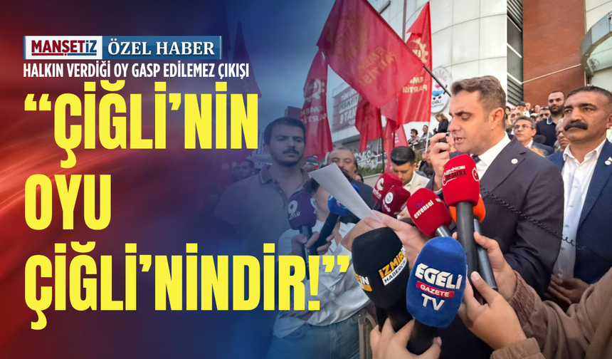 Halkın verdiği oy gasp edilemez çıkışı: Çiğli’nin oyu Çiğli’nindir