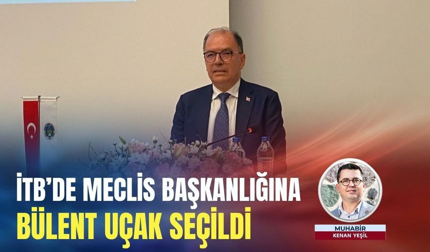 İTB’de Meclis Başkanlığına Bülent Uçak seçildi