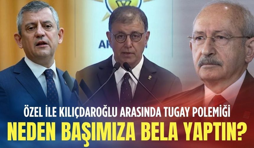 Özel ile Kılıçdaroğlu arasında Tugay polemiği: Neden başımıza bela yaptın?