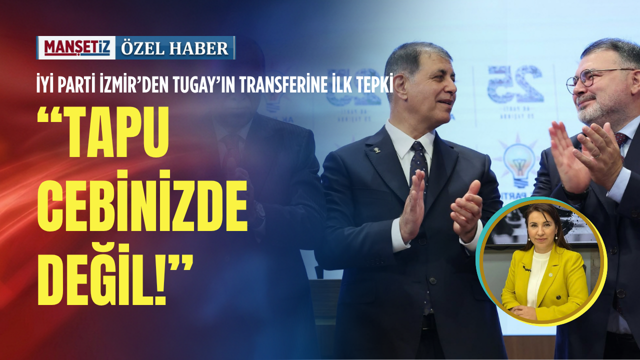 İYİ Parti İzmir’den Tugay’ın transferine ilk tepki: Tapu cebinizde değil!